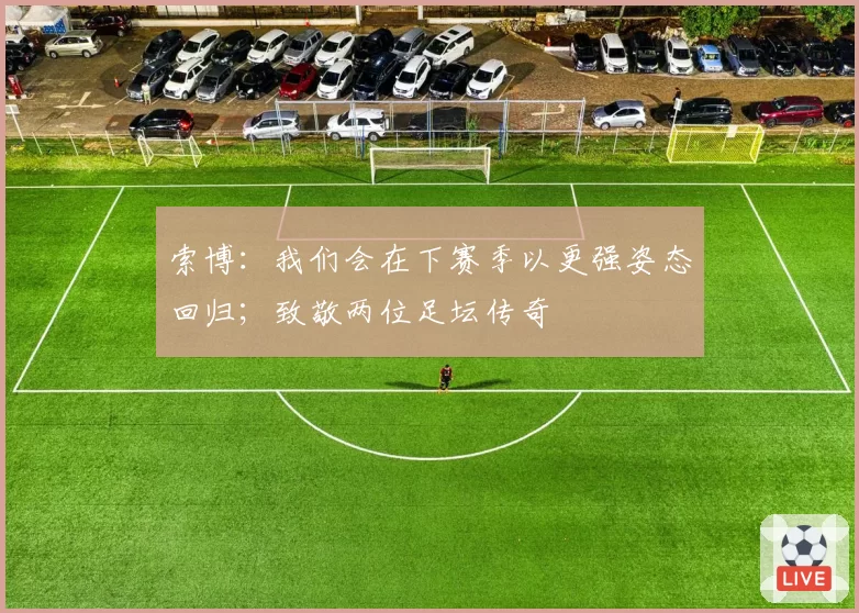 索博：我们会在下赛季以更强姿态回归；致敬两位足坛传奇