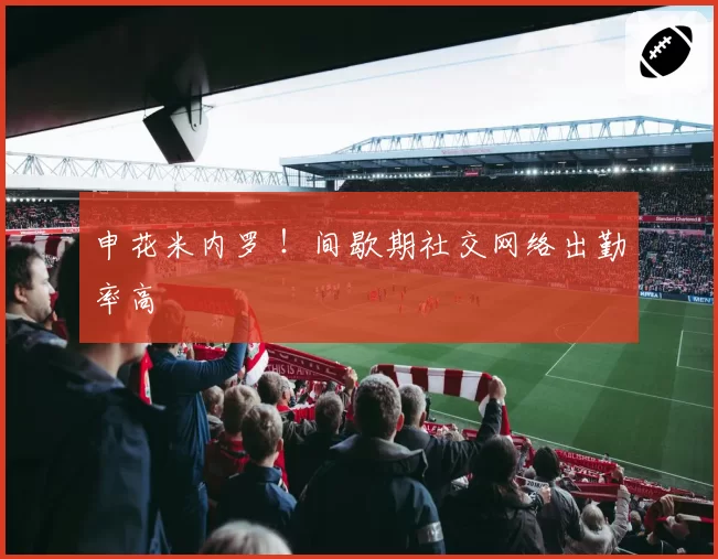 申花米内罗 !间歇期社交网络出勤率高