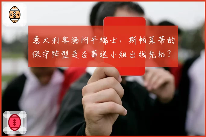 意大利客场闷平瑞士,斯帕莱蒂的保守阵型是否葬送小组出线先机?