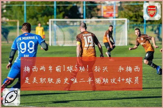 梅西两年前1球5助！孙兴慜和梅西是美职联历史唯二半场助攻4+球员