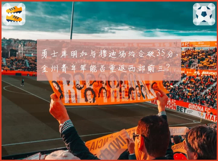 勇士库明加与穆迪场均合砍35分,金州青年军能否重返西部前三?