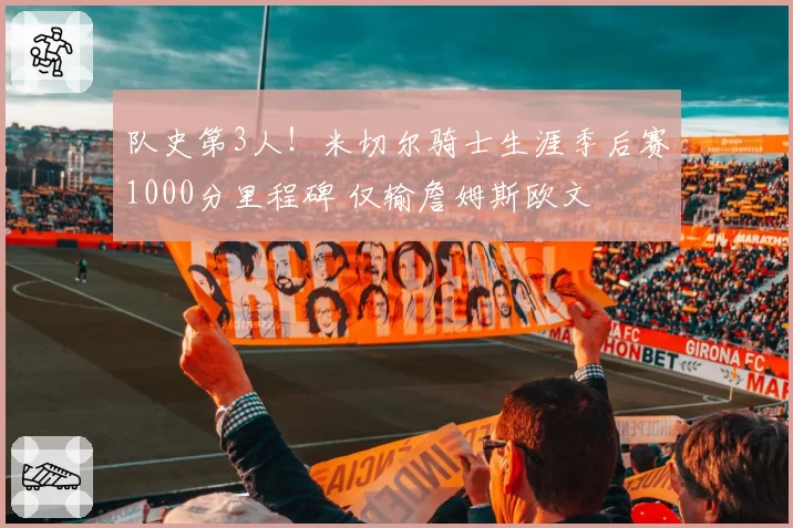 队史第3人！米切尔骑士生涯季后赛1000分里程碑 仅输詹姆斯欧文