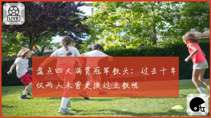 盘点四大满贯冠军教头:过去十年仅两人未曾更换过主教练