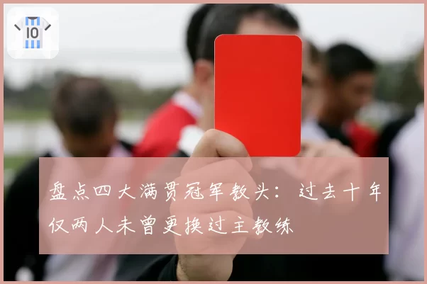 盘点四大满贯冠军教头:过去十年仅两人未曾更换过主教练