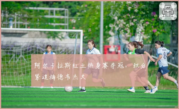 阿尔卡拉斯红土热身赛夺冠，积分紧追梅德韦杰夫