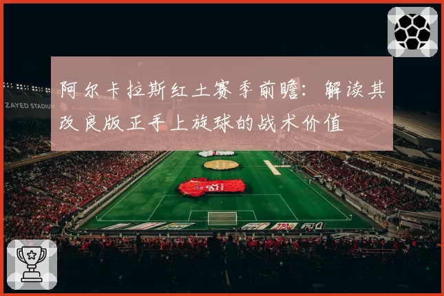 阿尔卡拉斯红土赛季前瞻：解读其改良版正手上旋球的战术价值
