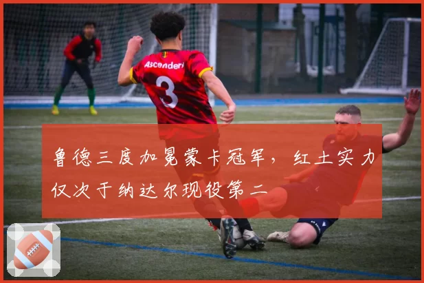 鲁德三度加冕蒙卡冠军,红土实力仅次于纳达尔现役第二